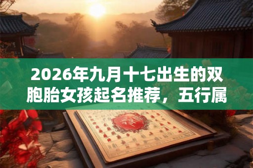 2026年九月十七出生的双胞胎女孩起名推荐，五行属什么
