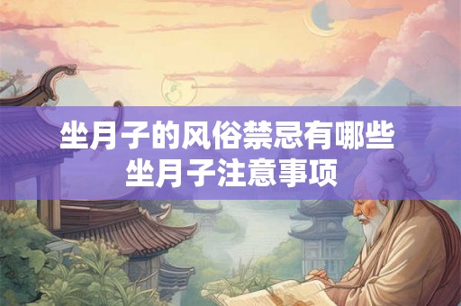 坐月子的风俗禁忌有哪些 坐月子注意事项