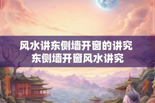 风水讲东侧墙开窗的讲究 东侧墙开窗风水讲究