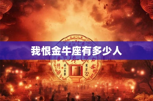 我恨金牛座有多少人