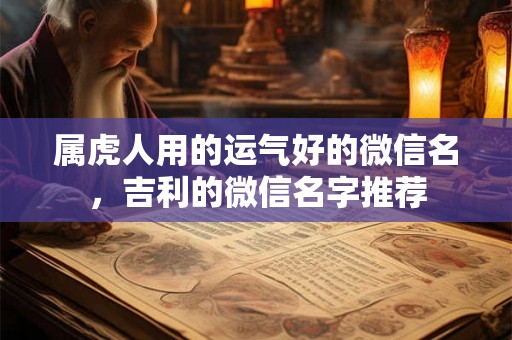 属虎人用的运气好的微信名，吉利的微信名字推荐