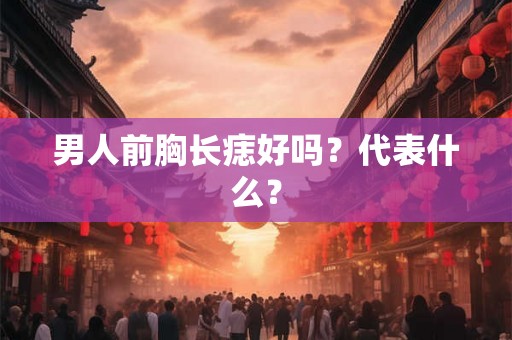 男人前胸长痣好吗？代表什么？