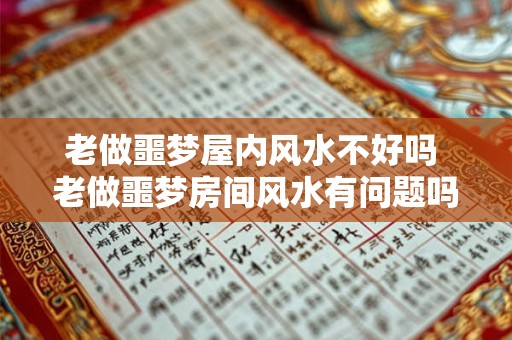 老做噩梦屋内风水不好吗 老做噩梦房间风水有问题吗 老做噩梦屋内风水不好吗 老做噩梦房间风水有问题吗