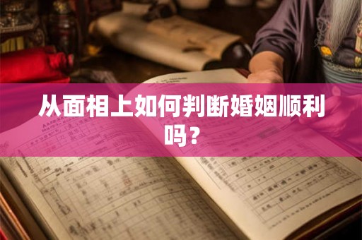 从面相上如何判断婚姻顺利吗? 从面相上如何判断婚姻顺利吗?