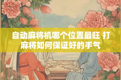自动麻将机哪个位置最旺 打麻将如何保证好的手气