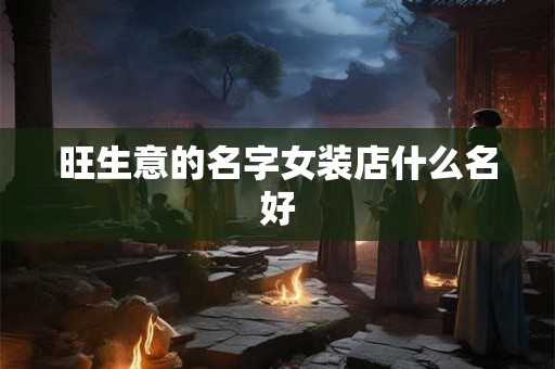 旺生意的名字女装店什么名好