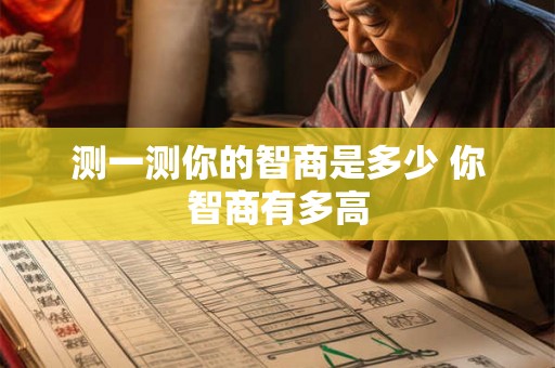 测一测你的智商是多少 你智商有多高 测一测你的智商是多少 你智商有多高