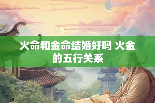 火命和金命结婚好吗 火金的五行关系