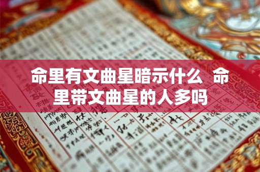 命里有文曲星暗示什么  命里带文曲星的人多吗