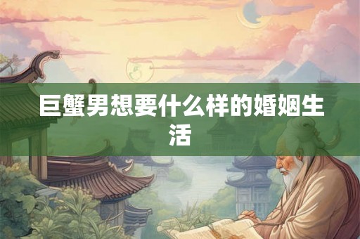 巨蟹男想要什么样的婚姻生活