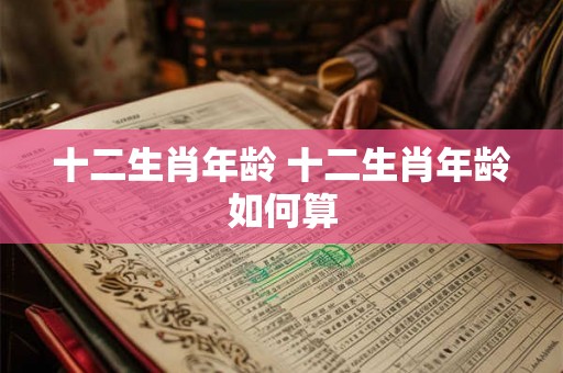十二生肖年龄 十二生肖年龄如何算