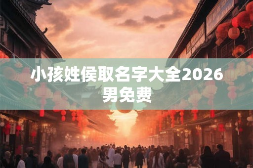 小孩姓侯取名字大全2026男免费