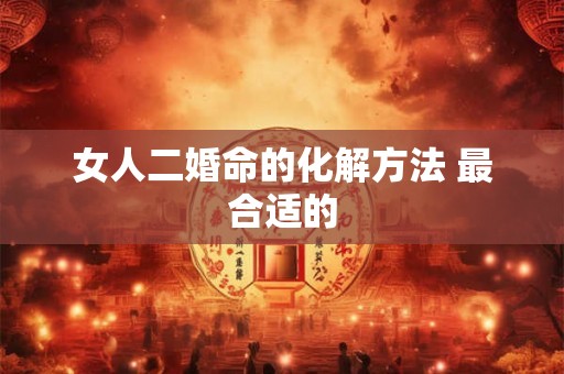 女人二婚命的化解方法 最合适的
