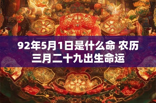 92年5月1日是什么命 农历三月二十九出生命运