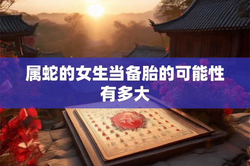 属蛇的女生当备胎的可能性有多大