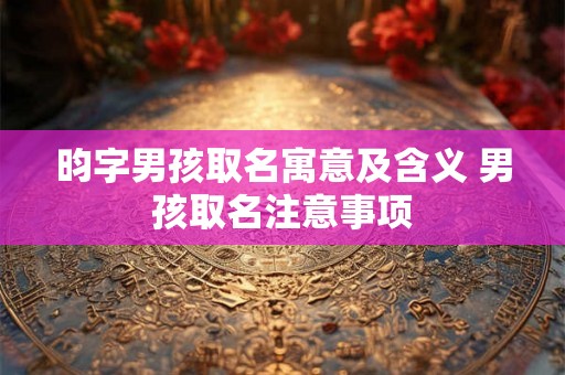 昀字男孩取名寓意及含义 男孩取名注意事项
