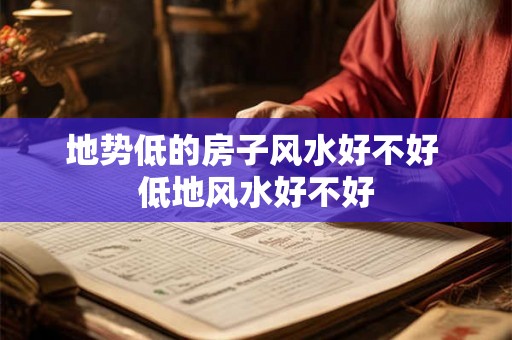 地势低的房子风水好不好 低地风水好不好