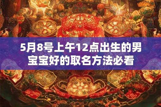 5月8号上午12点出生的男宝宝好的取名方法必看