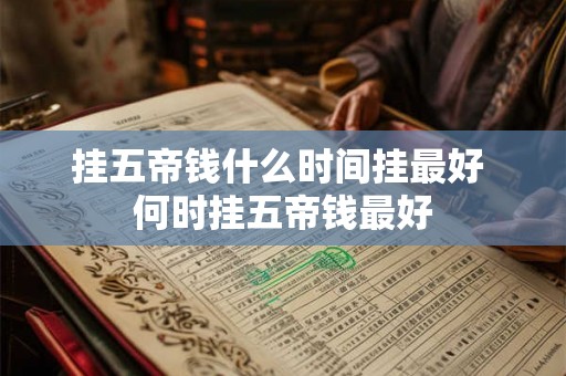 挂五帝钱什么时间挂最好 何时挂五帝钱最好 挂五帝钱什么时间挂最好 何时挂五帝钱最好