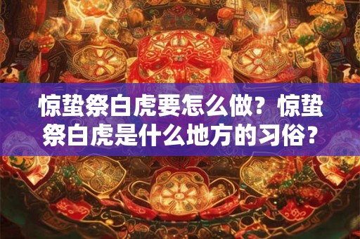 惊蛰祭白虎要怎么做？惊蛰祭白虎是什么地方的习俗？