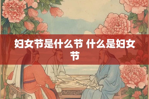 妇女节是什么节 什么是妇女节