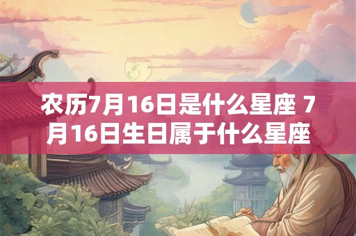 农历7月16日是什么星座 7月16日生日属于什么星座