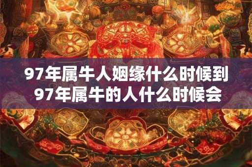 97年属牛人姻缘什么时候到 97年属牛的人什么时候会结婚