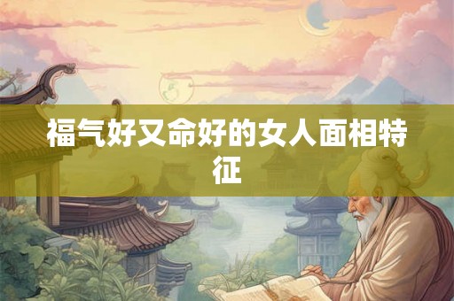 福气好又命好的女人面相特征