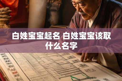 白姓宝宝起名 白姓宝宝该取什么名字