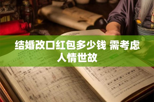 结婚改口红包多少钱 需考虑人情世故