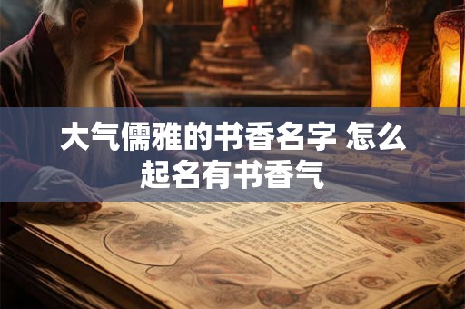 大气儒雅的书香名字 怎么起名有书香气