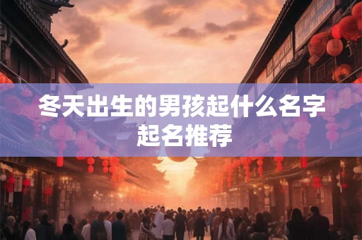 冬天出生的男孩起什么名字 起名推荐