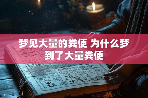 梦见大量的粪便 为什么梦到了大量粪便 梦见大量的粪便 为什么梦到了大量粪便