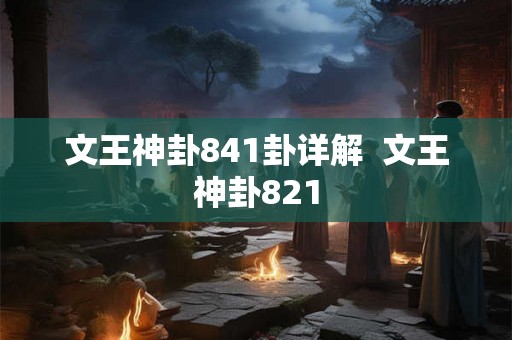文王神卦841卦详解 文王神卦821 文王神卦841卦详解 文王神卦821