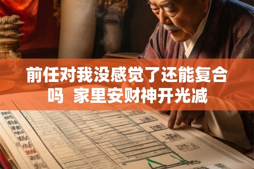 前任对我没感觉了还能复合吗 家里安财神开光减 前任对我没感觉了还能复合吗 家里安财神开光减