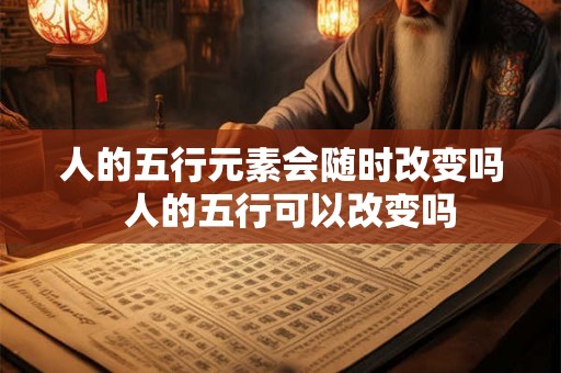 人的五行元素会随时改变吗  人的五行可以改变吗