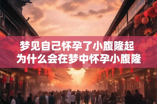 梦见自己怀孕了小腹隆起 为什么会在梦中怀孕小腹隆起