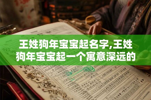 王姓狗年宝宝起名字,王姓狗年宝宝起一个寓意深远的名字 王姓狗年宝宝起名字,王姓狗年宝宝起一个寓意深远的名字