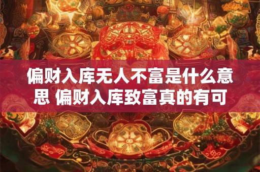 偏财入库无人不富是什么意思 偏财入库致富真的有可能吗