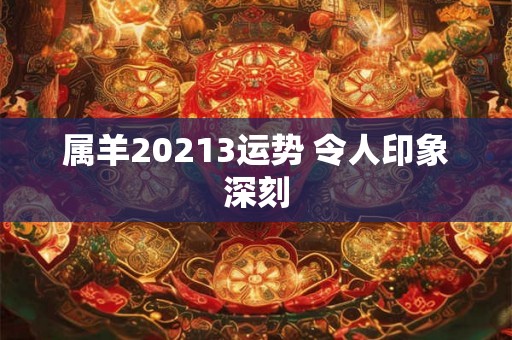 属羊20213运势 令人印象深刻
