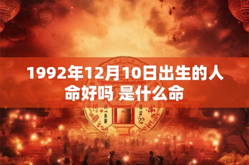 1992年12月10日出生的人命好吗 是什么命