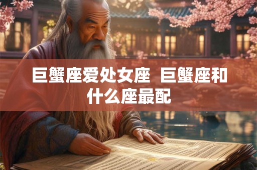 巨蟹座爱处女座  巨蟹座和什么座最配