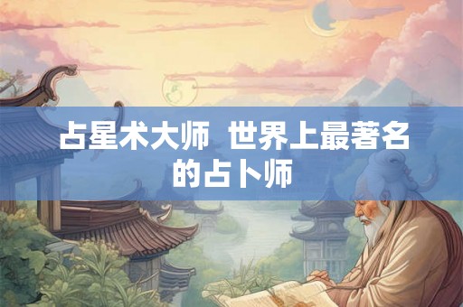 占星术大师  世界上最著名的占卜师