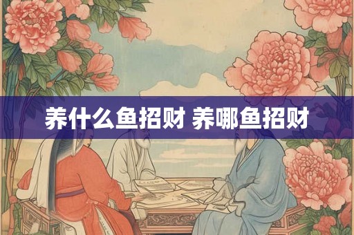 养什么鱼招财 养哪鱼招财 养什么鱼招财 养哪鱼招财
