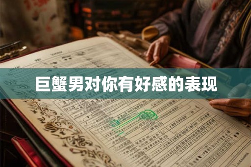 巨蟹男对你有好感的表现