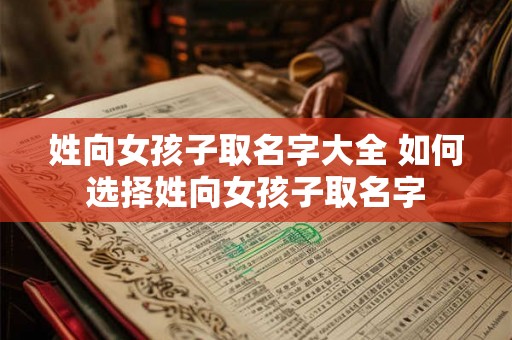 姓向女孩子取名字大全 如何选择姓向女孩子取名字