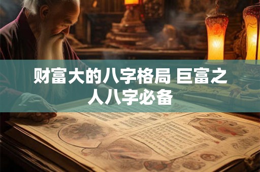 财富大的八字格局 巨富之人八字必备