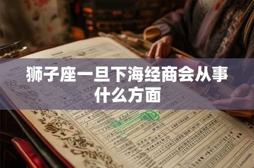 狮子座一旦下海经商会从事什么方面