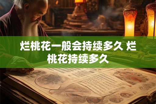 烂桃花一般会持续多久 烂桃花持续多久