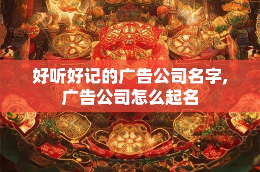 好听好记的广告公司名字,广告公司怎么起名